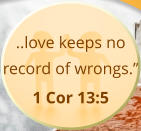 ..love keeps no record of wrongs.”  1 Cor 13:5