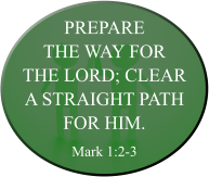 Prepare the way for the Lord; clear a straight path for him. Mark 1:2-3
