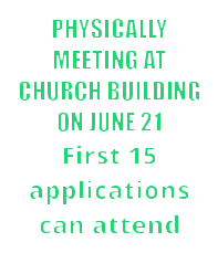 PHYSICALLY MEETING AT CHURCH BUILDING ON JUNE 21 First 15 applications can attend