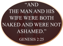 “And the man and his wife were both naked and were not ashamed.” GENESIS 2:25