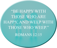 “Be happy with those who are happy, and weep with those who weep.” ROMANS 12:15