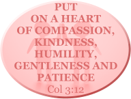 put on a heart of compassion, kindness, humility, gentleness and patience Col 3:12