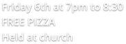Friday 6th at 7pm to 8:30 FREE PIZZA  Held at church