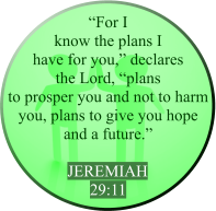“For I know the plans I have for you,” declares the Lord, “plans to prosper you and not to harm you, plans to give you hope and a future.”  JEREMIAH  29:11