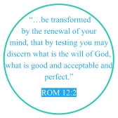 “…be transformed by the renewal of your mind, that by testing you may discern what is the will of God, what is good and acceptable and perfect.” Rom 12:2