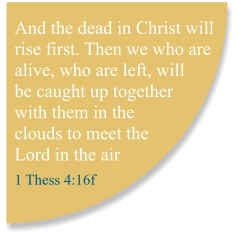 And the dead in Christ will rise first. Then we who are alive, who are left, will be caught up together with them in the clouds to meet the Lord in the air  1 Thess 4:16f