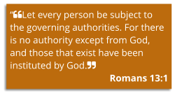 “Let every person be subject to the governing authorities. For there is no authority except from God, and those that exist have been instituted by God. Romans 13:1